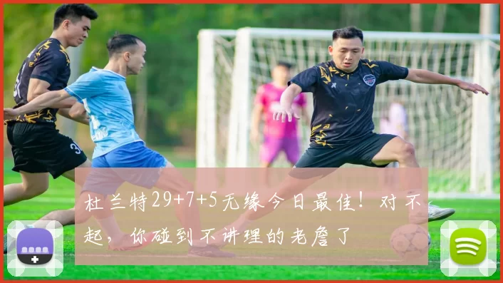 杜兰特29+7+5无缘今日最佳！对不起，你碰到不讲理的老詹了