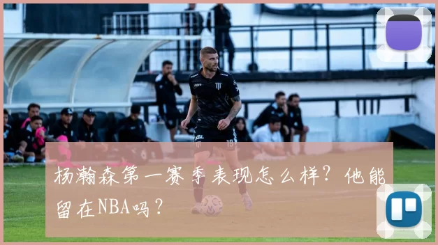 杨瀚森第一赛季表现怎么样？他能留在NBA吗？