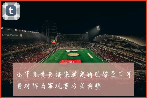 法甲免费直播渠道更新巴黎圣日耳曼对阵马赛观赛方式调整