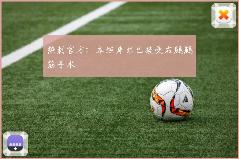 热刺官方：本坦库尔已接受右腿腿筋手术