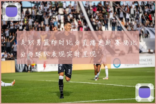 美职男篮即时比分直播更新 赛场比分与球队表现实时呈现