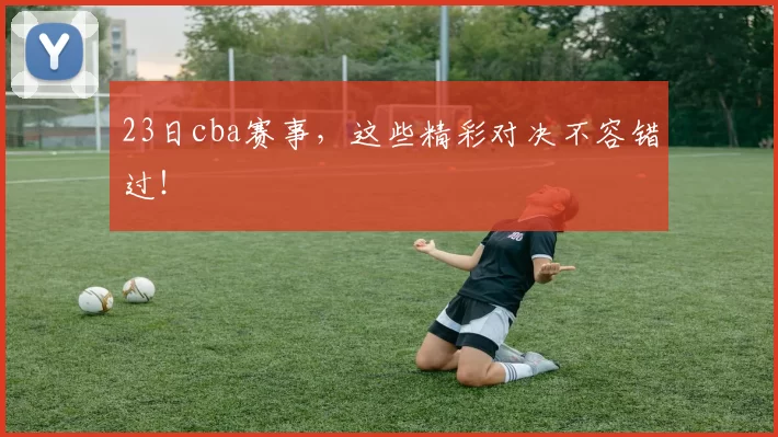 23日cba赛事，这些精彩对决不容错过！