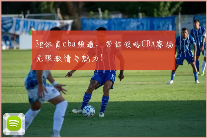 3g体育cba频道，带你领略CBA赛场无限激情与魅力！