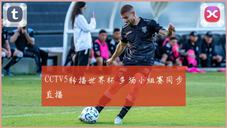 CCTV5转播世界杯 多场小组赛同步直播