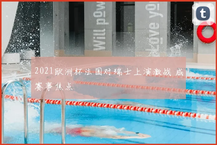 2021欧洲杯法国对瑞士上演激战 成赛事焦点