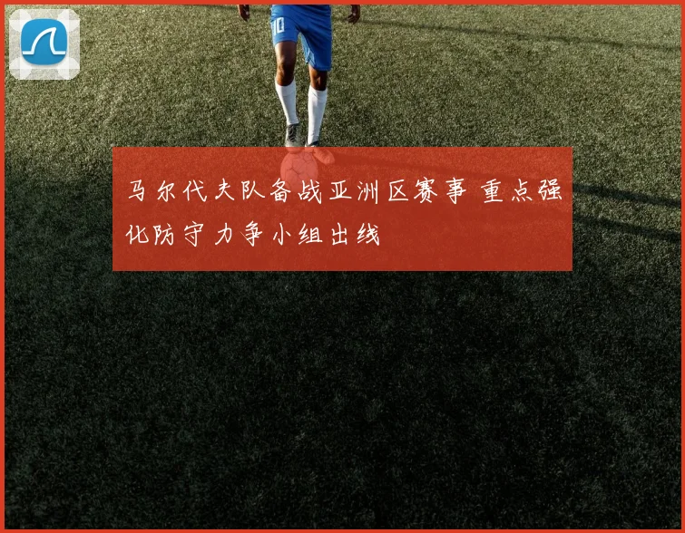 马尔代夫队备战亚洲区赛事 重点强化防守力争小组出线