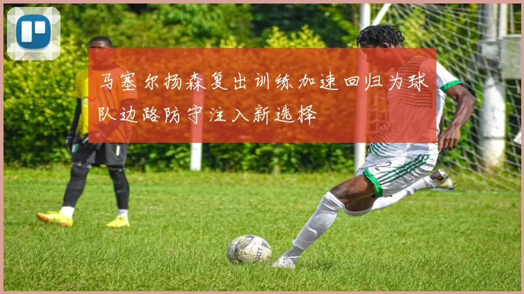 马塞尔扬森复出训练加速回归为球队边路防守注入新选择