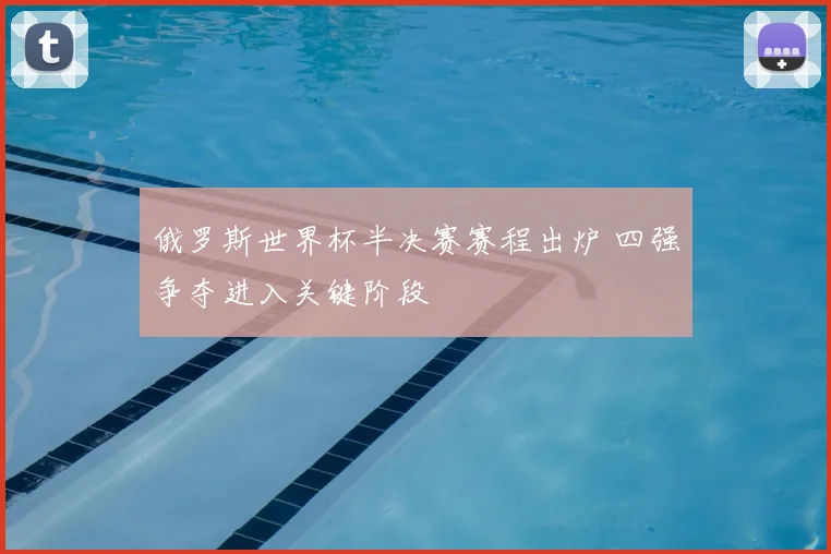 俄罗斯世界杯半决赛赛程出炉 四强争夺进入关键阶段